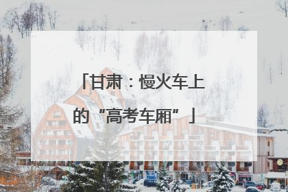 甘肃：慢火车上的“高考车厢”